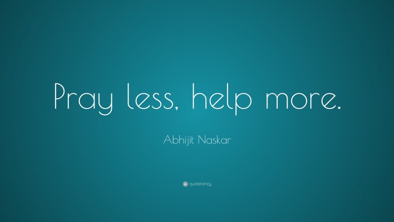 Abhijit Naskar Quote: “Pray less, help more.”