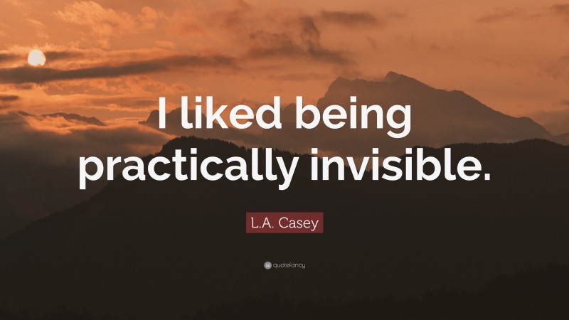 L.A. Casey Quote: “I liked being practically invisible.”
