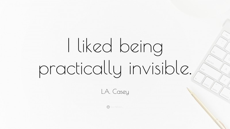 L.A. Casey Quote: “I liked being practically invisible.”