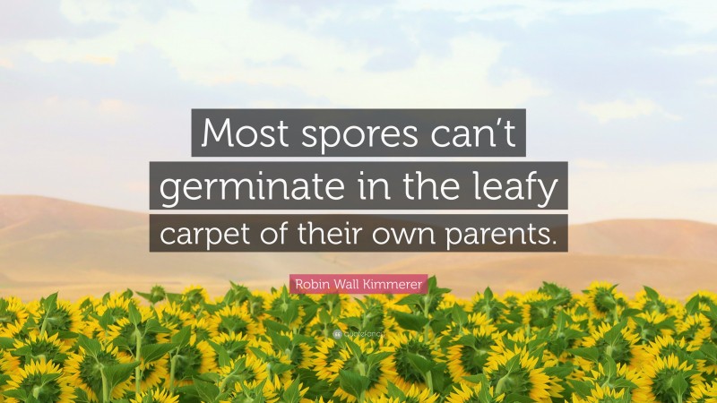 Robin Wall Kimmerer Quote: “Most spores can’t germinate in the leafy carpet of their own parents.”