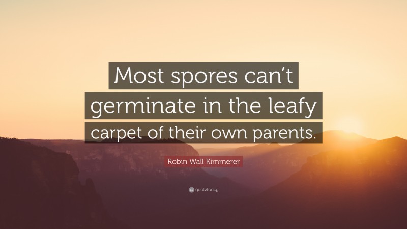 Robin Wall Kimmerer Quote: “Most spores can’t germinate in the leafy carpet of their own parents.”