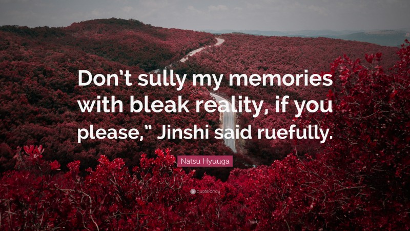 Natsu Hyuuga Quote: “Don’t sully my memories with bleak reality, if you please,” Jinshi said ruefully.”