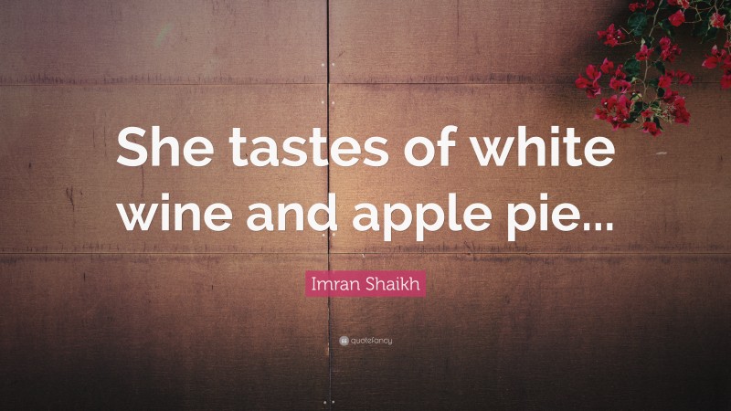 Imran Shaikh Quote: “She tastes of white wine and apple pie...”