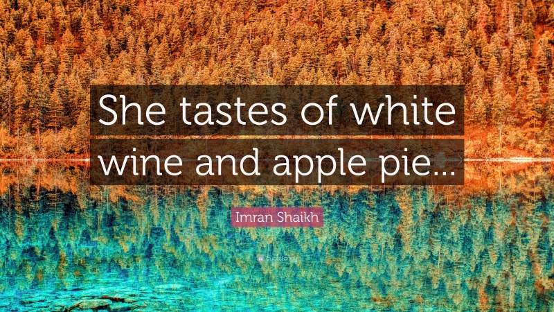 Imran Shaikh Quote: “She tastes of white wine and apple pie...”