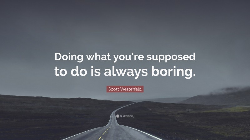 Scott Westerfeld Quote: “Doing what you’re supposed to do is always boring.”