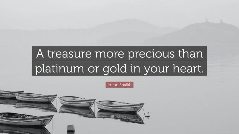 Imran Shaikh Quote: “A treasure more precious than platinum or gold in your heart.”
