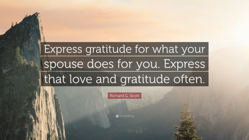 Richard G. Scott Quote: “Express gratitude for what your spouse does for you. Express that love and gratitude often.”