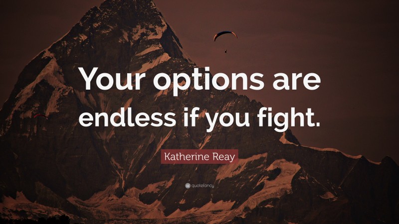 Katherine Reay Quote: “Your options are endless if you fight.”