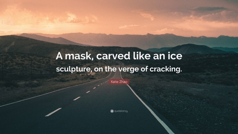 Katie Zhao Quote: “A mask, carved like an ice sculpture, on the verge of cracking.”