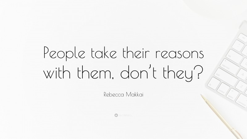 Rebecca Makkai Quote: “People take their reasons with them, don’t they?”