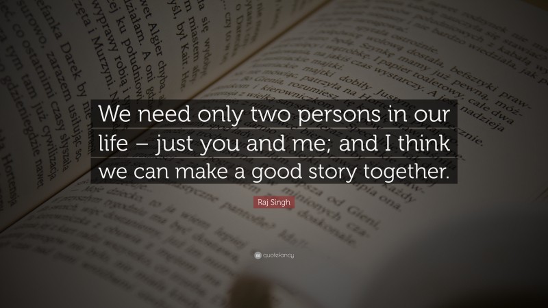 Raj Singh Quote: “We need only two persons in our life – just you and me; and I think we can make a good story together.”