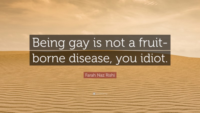 Farah Naz Rishi Quote: “Being gay is not a fruit-borne disease, you idiot.”