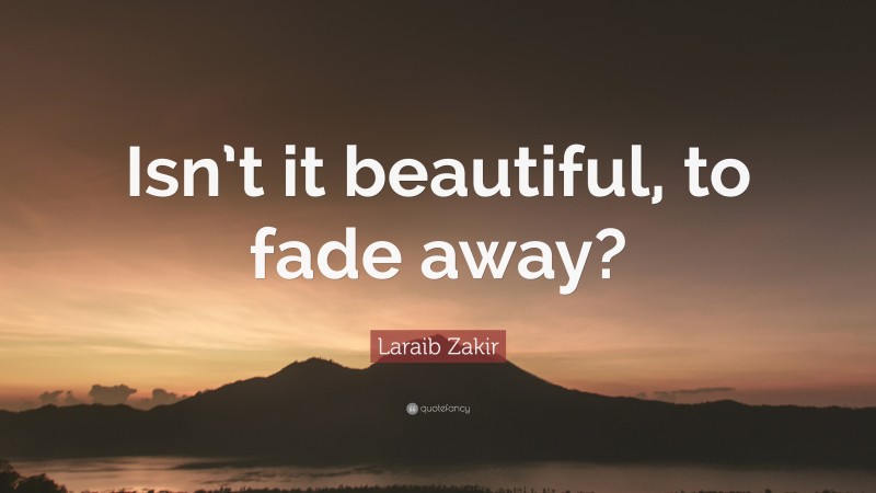Laraib Zakir Quote: “Isn’t it beautiful, to fade away?”