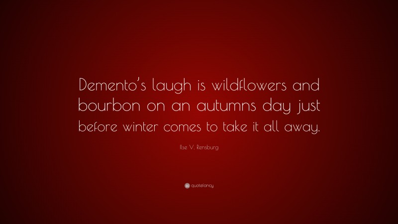 Ilse V. Rensburg Quote: “Demento’s laugh is wildflowers and bourbon on an autumns day just before winter comes to take it all away.”