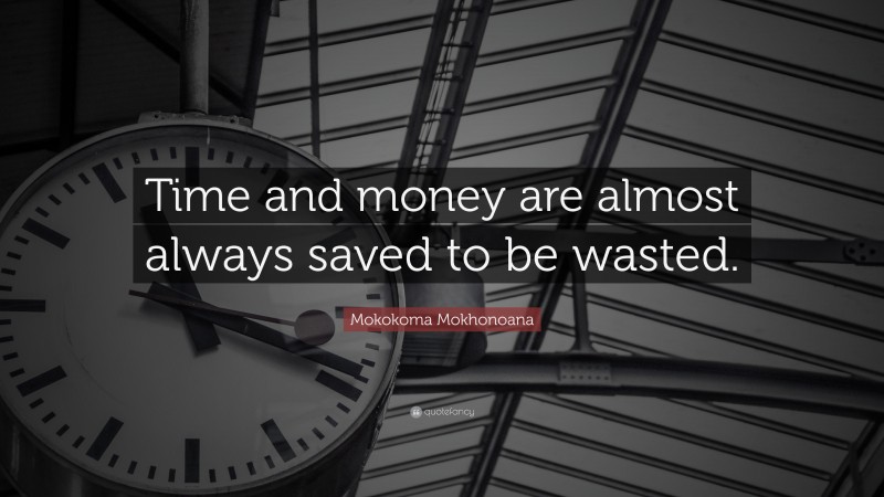 Mokokoma Mokhonoana Quote: “Time and money are almost always saved to be wasted.”