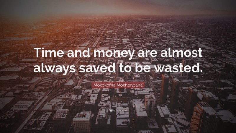 Mokokoma Mokhonoana Quote: “Time and money are almost always saved to be wasted.”