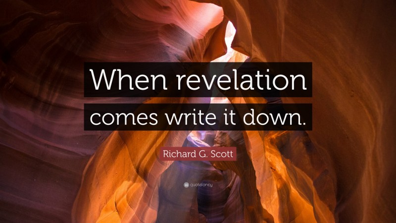 Richard G. Scott Quote: “When revelation comes write it down.”