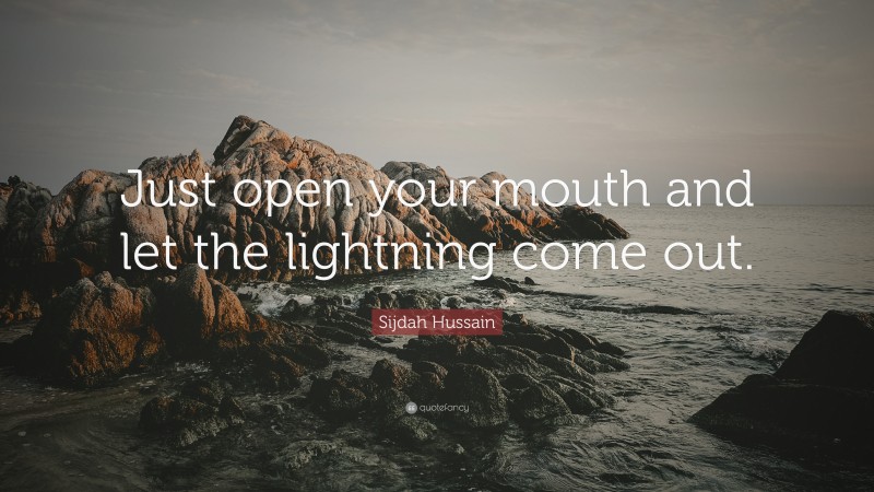 Sijdah Hussain Quote: “Just open your mouth and let the lightning come out.”