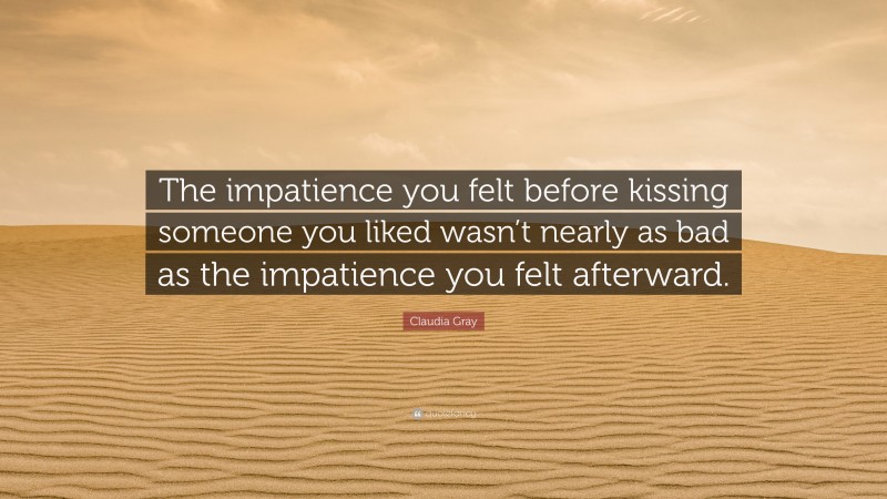 Claudia Gray Quote: “The impatience you felt before kissing someone you liked wasn’t nearly as bad as the impatience you felt afterward.”