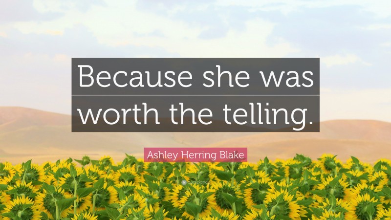 Ashley Herring Blake Quote: “Because she was worth the telling.”