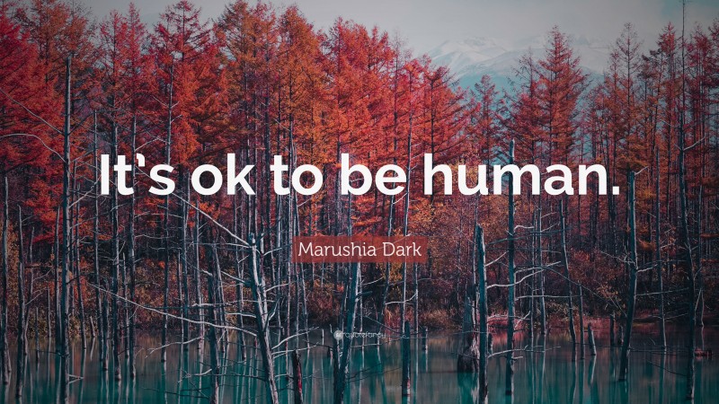 Marushia Dark Quote: “It’s ok to be human.”