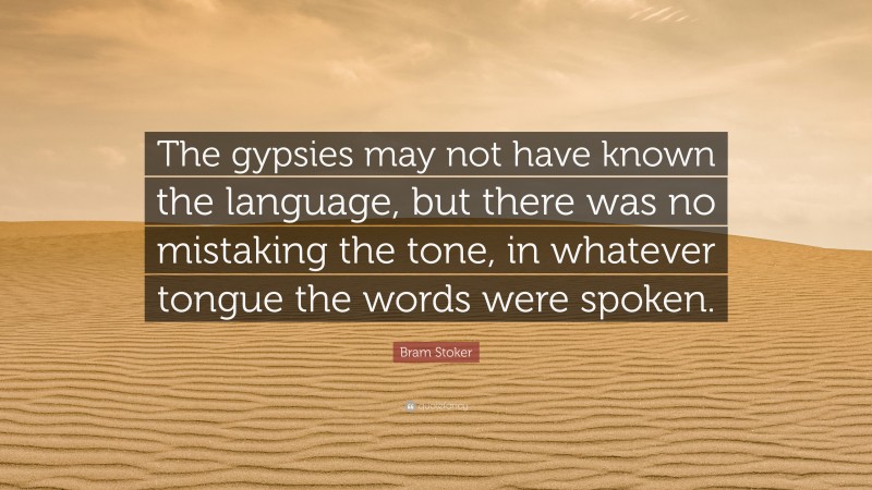 Bram Stoker Quote: “The gypsies may not have known the language, but there was no mistaking the tone, in whatever tongue the words were spoken.”