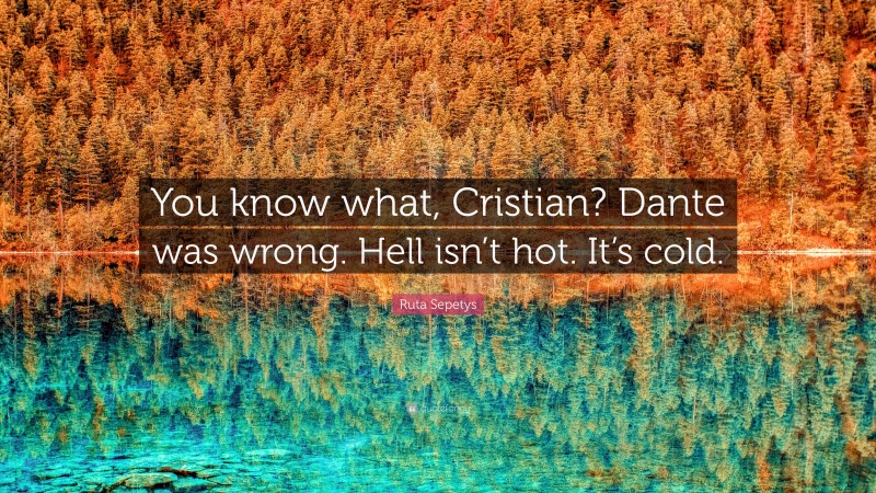 Ruta Sepetys Quote: “You know what, Cristian? Dante was wrong. Hell isn’t hot. It’s cold.”