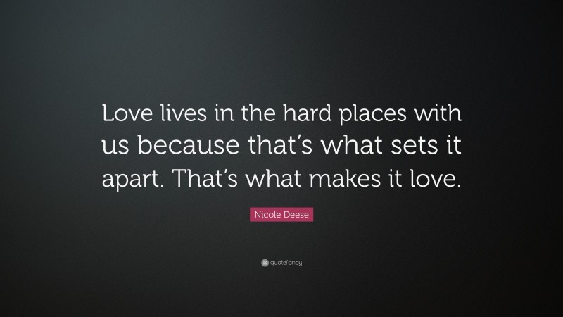 Nicole Deese Quote: “Love lives in the hard places with us because that’s what sets it apart. That’s what makes it love.”