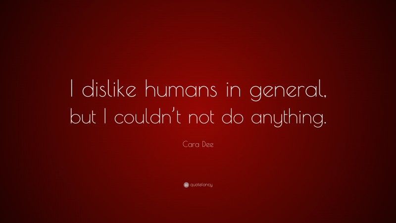 Cara Dee Quote: “I dislike humans in general, but I couldn’t not do anything.”