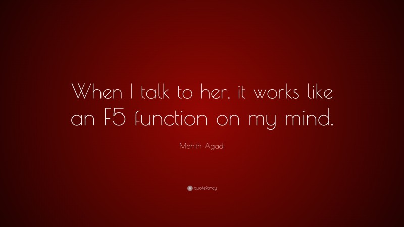 Mohith Agadi Quote: “When I talk to her, it works like an F5 function on my mind.”