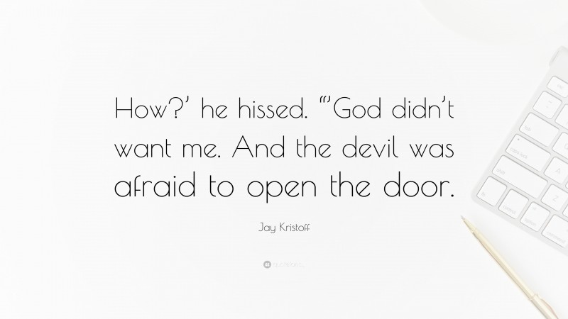 Jay Kristoff Quote: “How?’ he hissed. “’God didn’t want me. And the devil was afraid to open the door.”