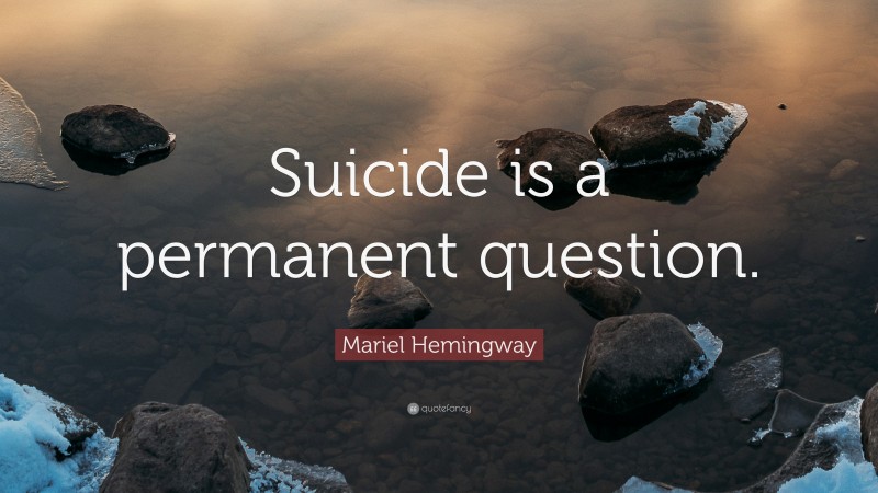 Mariel Hemingway Quote: “Suicide is a permanent question.”