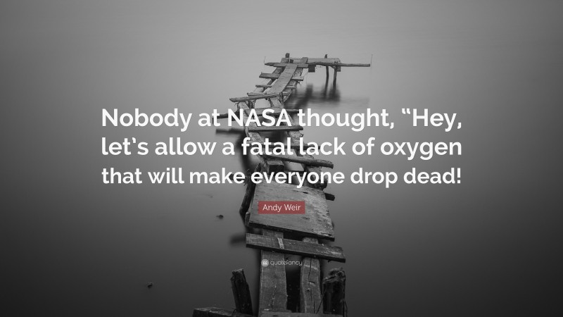 Andy Weir Quote: “Nobody at NASA thought, “Hey, let’s allow a fatal lack of oxygen that will make everyone drop dead!”