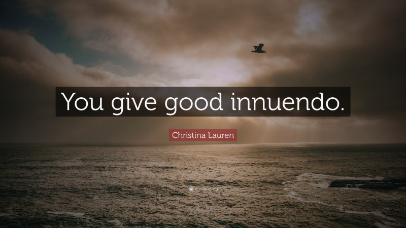 Christina Lauren Quote: “You give good innuendo.”