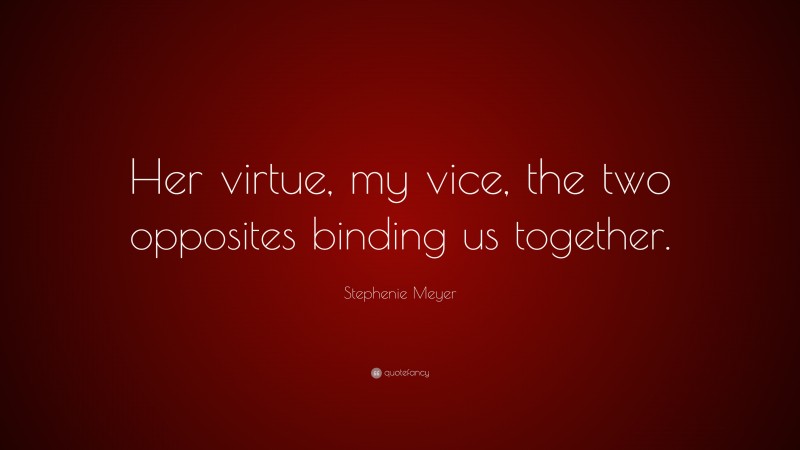 Stephenie Meyer Quote: “Her virtue, my vice, the two opposites binding us together.”