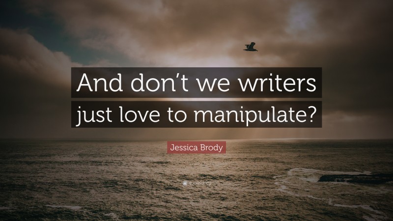 Jessica Brody Quote: “And don’t we writers just love to manipulate?”