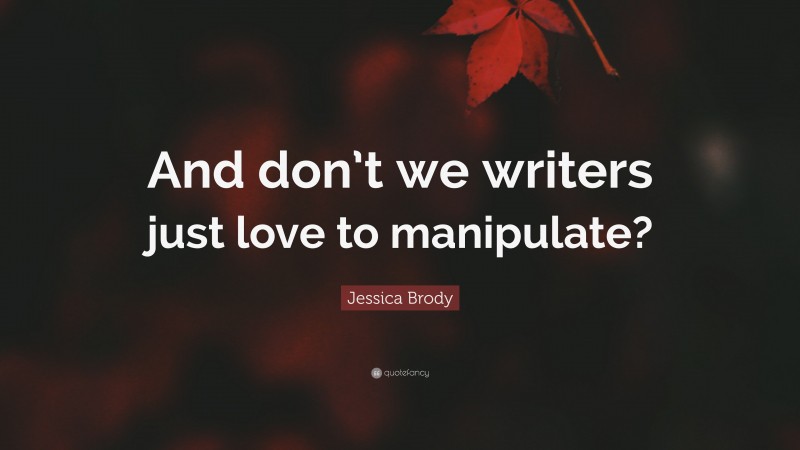 Jessica Brody Quote: “And don’t we writers just love to manipulate?”