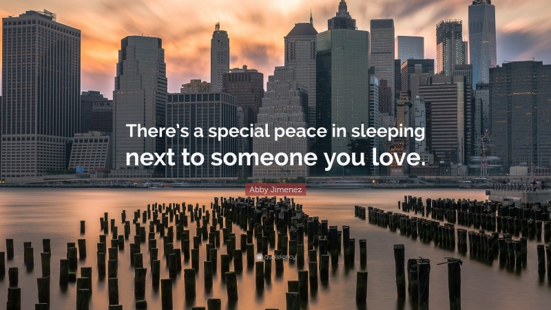 Abby Jimenez Quote: “There’s a special peace in sleeping next to someone you love.”