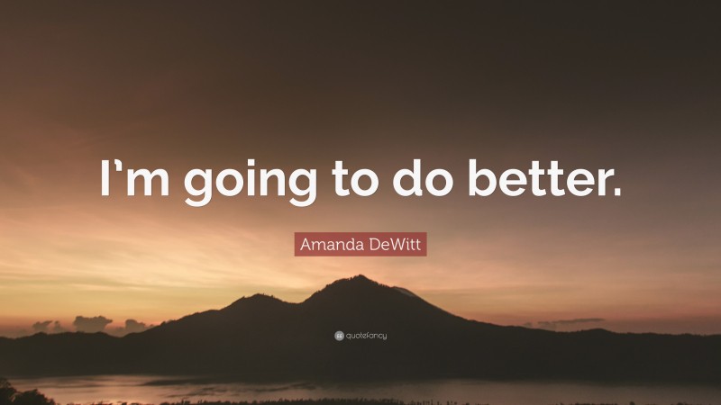 Amanda DeWitt Quote: “I’m going to do better.”
