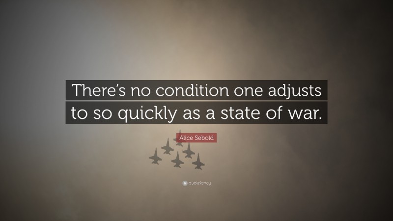 Alice Sebold Quote: “There’s no condition one adjusts to so quickly as a state of war.”