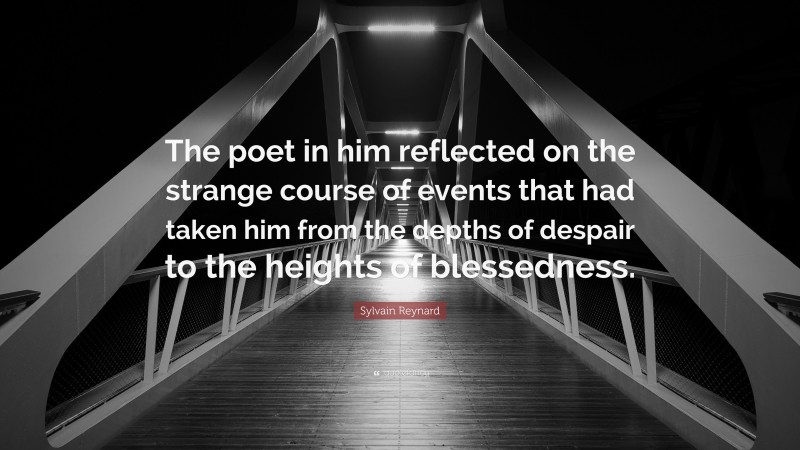 Sylvain Reynard Quote: “The poet in him reflected on the strange course of events that had taken him from the depths of despair to the heights of blessedness.”