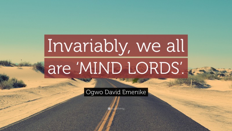 Ogwo David Emenike Quote: “Invariably, we all are ‘MIND LORDS’.”