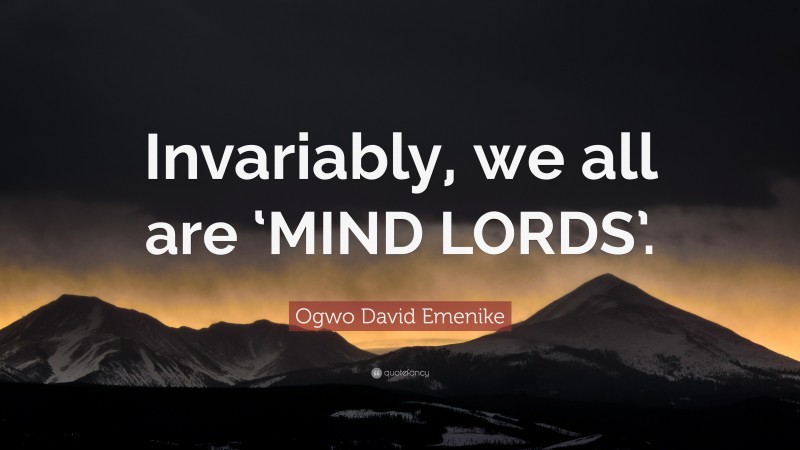 Ogwo David Emenike Quote: “Invariably, we all are ‘MIND LORDS’.”