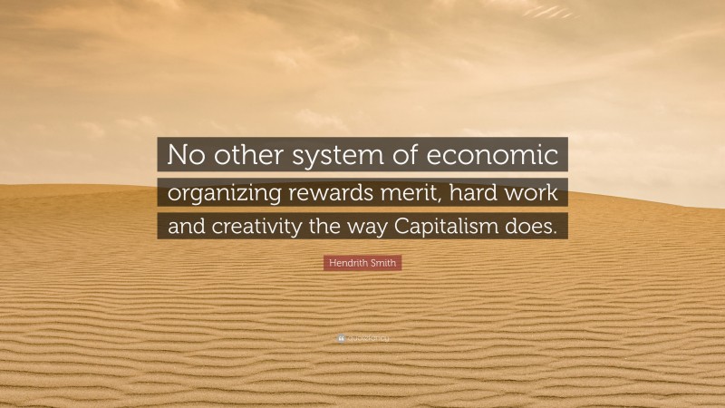 Hendrith Smith Quote: “No other system of economic organizing rewards merit, hard work and creativity the way Capitalism does.”