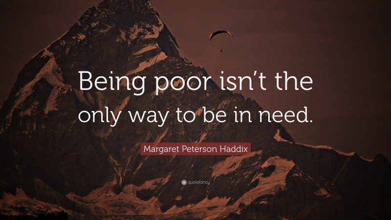 Margaret Peterson Haddix Quote: “Being poor isn’t the only way to be in need.”