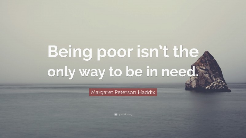 Margaret Peterson Haddix Quote: “Being poor isn’t the only way to be in need.”