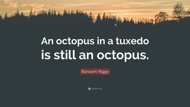Ransom Riggs Quote: “An octopus in a tuxedo is still an octopus.”