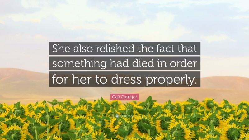 Gail Carriger Quote: “She also relished the fact that something had died in order for her to dress properly.”