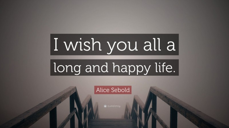 Alice Sebold Quote: “I wish you all a long and happy life.”