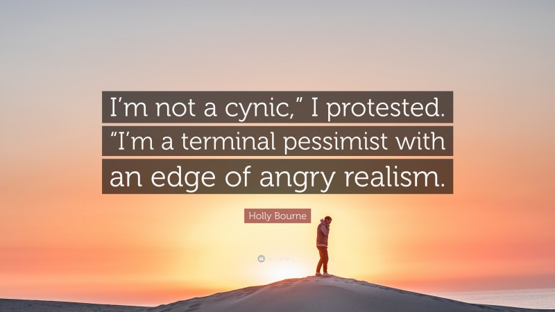 Holly Bourne Quote: “I’m not a cynic,” I protested. “I’m a terminal pessimist with an edge of angry realism.”